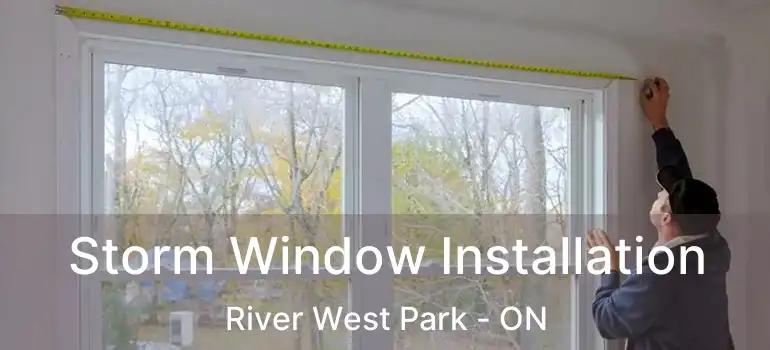  Storm Window Installation River West Park - ON