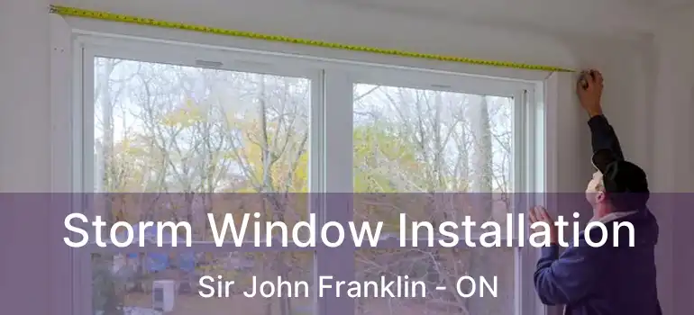  Storm Window Installation Sir John Franklin - ON