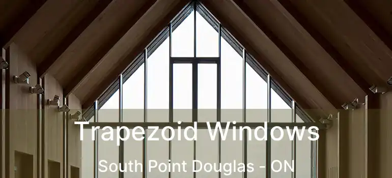  Trapezoid Windows South Point Douglas - ON