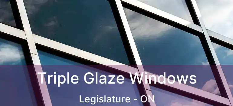  Triple Glaze Windows Legislature - ON