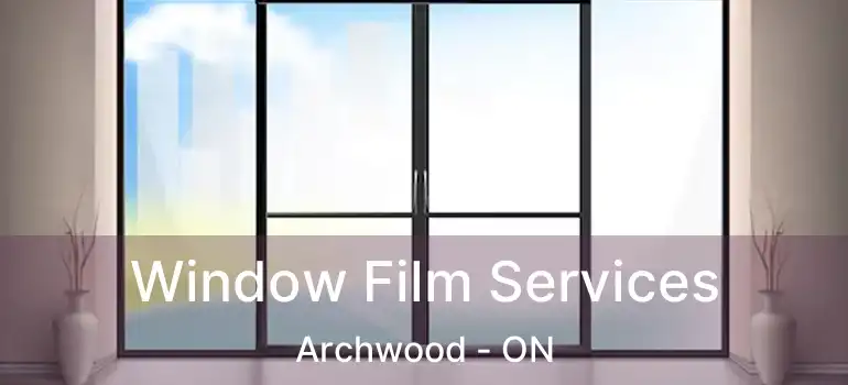  Window Film Services Archwood - ON