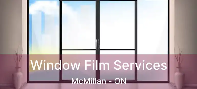  Window Film Services McMillan - ON