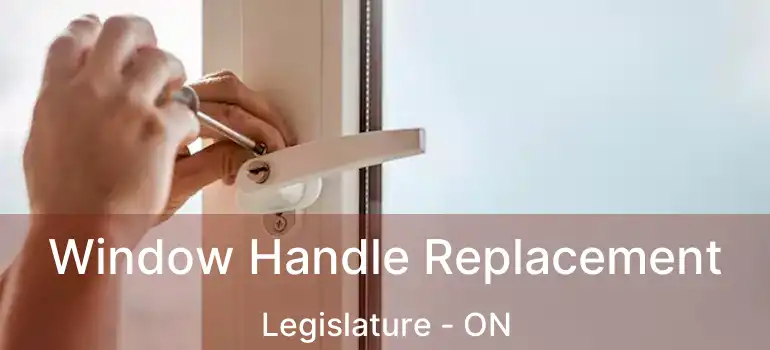  Window Handle Replacement Legislature - ON