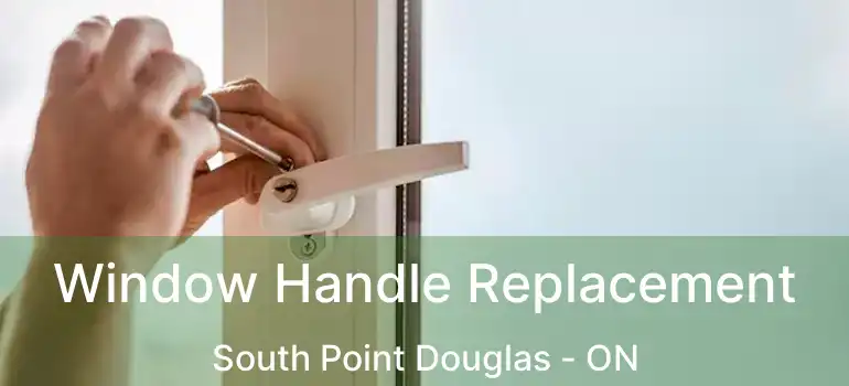  Window Handle Replacement South Point Douglas - ON