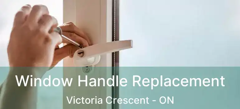  Window Handle Replacement Victoria Crescent - ON