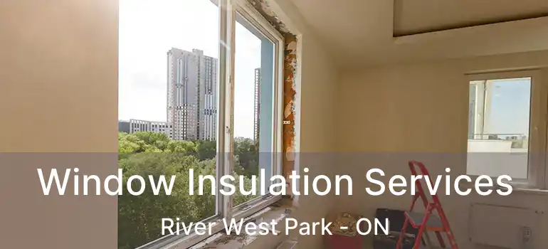  Window Insulation Services River West Park - ON