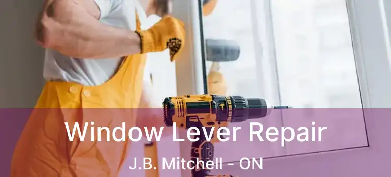  Window Lever Repair J.B. Mitchell - ON
