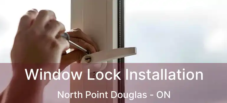  Window Lock Installation North Point Douglas - ON