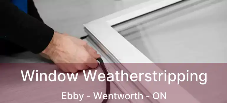  Window Weatherstripping Ebby - Wentworth - ON