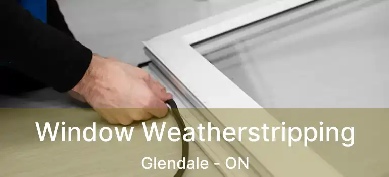 Window Weatherstripping Glendale - ON
