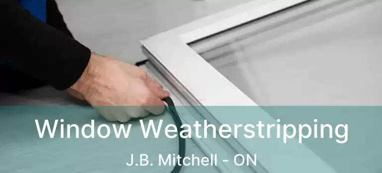  Window Weatherstripping J.B. Mitchell - ON