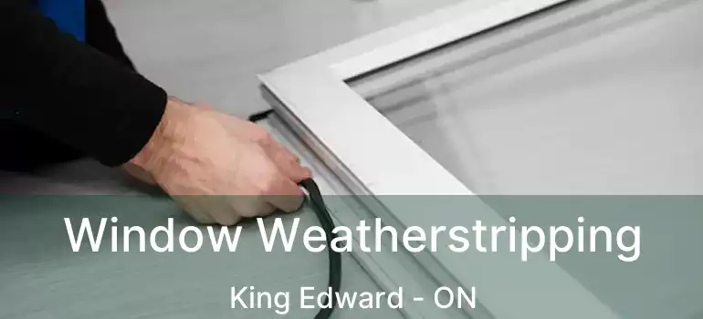  Window Weatherstripping King Edward - ON