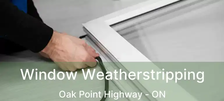  Window Weatherstripping Oak Point Highway - ON