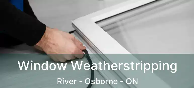  Window Weatherstripping River - Osborne - ON