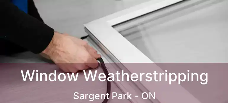  Window Weatherstripping Sargent Park - ON